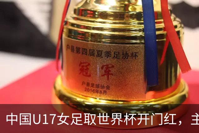 中国U17女足取世界杯开门红，主教练马晓旭刚获亚洲年度最佳女子教练提名，同组美国队17球大胜创新纪录