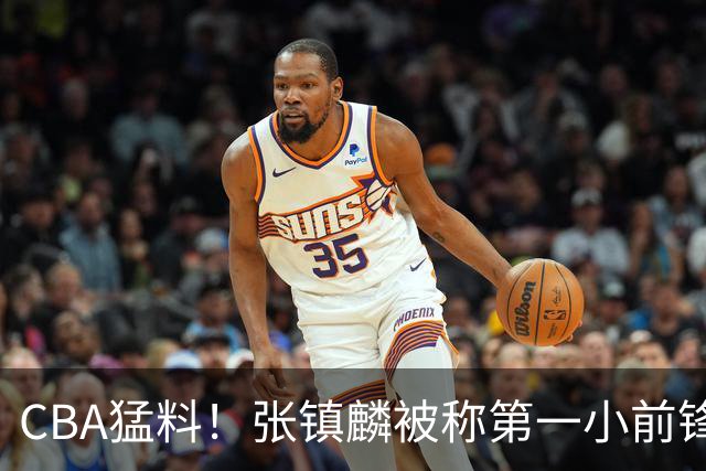 CBA猛料！张镇麟被称第一小前锋，麦基比赛态度变好，拉塞尔伤病出炉